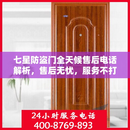七星防盗门全天候售后电话解析，售后无忧，服务不打烊