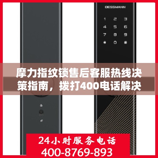 摩力指纹锁售后客服热线决策指南，拨打400电话解决您的锁事无忧