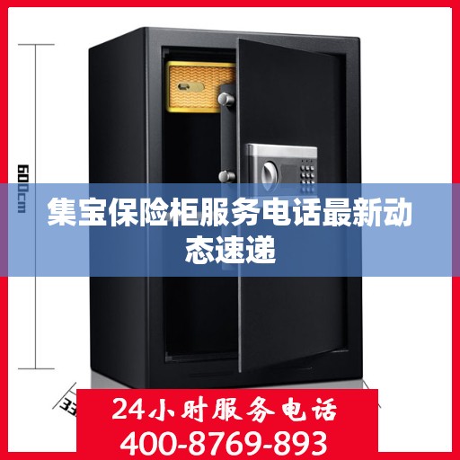集宝保险柜服务电话最新动态速递
