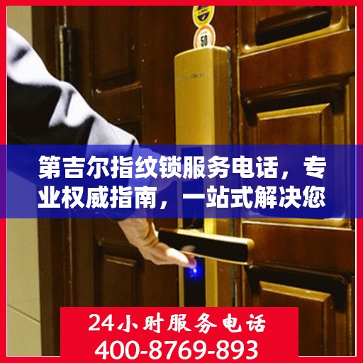 第吉尔指纹锁服务电话，专业权威指南，一站式解决您的锁事疑难！