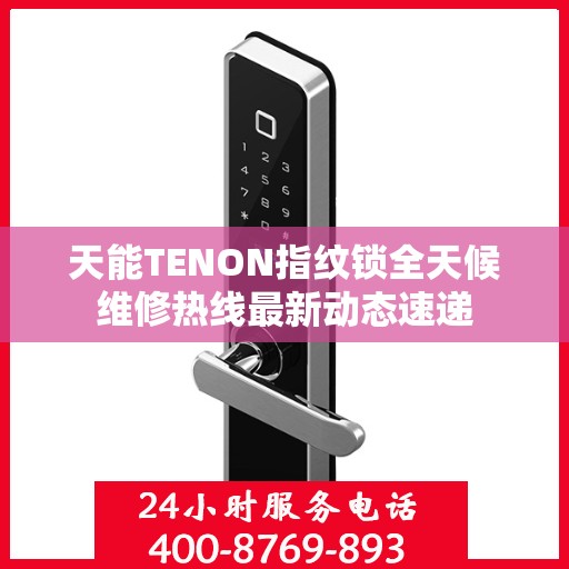 天能TENON指纹锁全天候维修热线最新动态速递