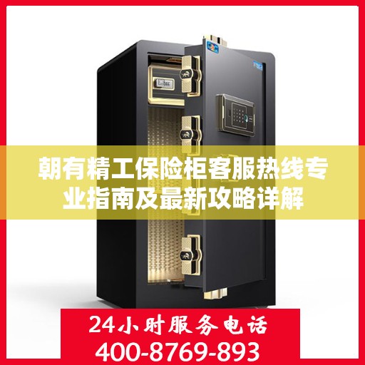 朝有精工保险柜客服热线专业指南及最新攻略详解