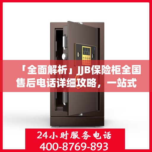 「全面解析」JJB保险柜全国售后电话详细攻略，一站式服务体验