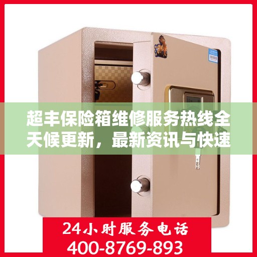 超丰保险箱维修服务热线全天候更新，最新资讯与快速响应维修支持