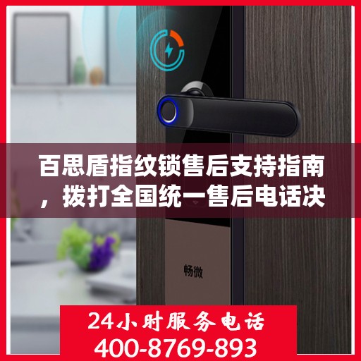 百思盾指纹锁售后支持指南，拨打全国统一售后电话决策无忧