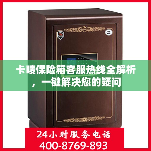 卡唛保险箱客服热线全解析，一键解决您的疑问