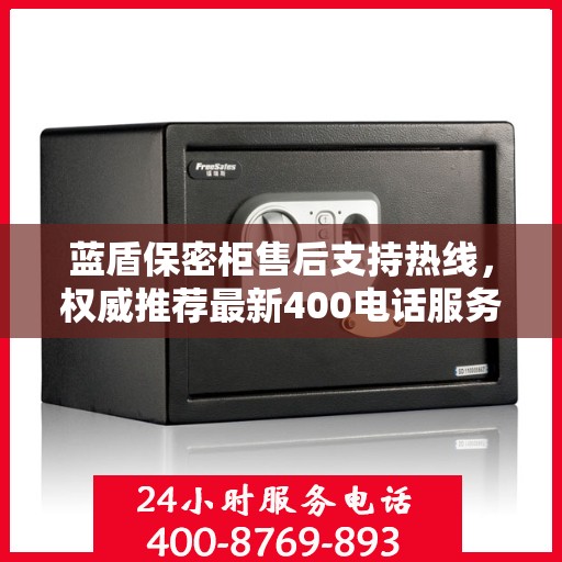 蓝盾保密柜售后支持热线，权威推荐最新400电话服务