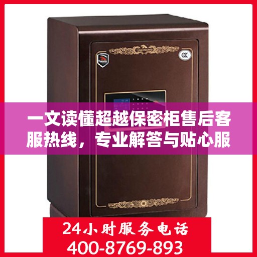 一文读懂超越保密柜售后客服热线，专业解答与贴心服务！