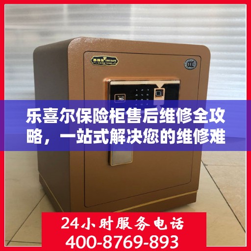乐喜尔保险柜售后维修全攻略，一站式解决您的维修难题