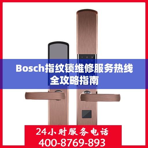 Bosch指纹锁维修服务热线全攻略指南