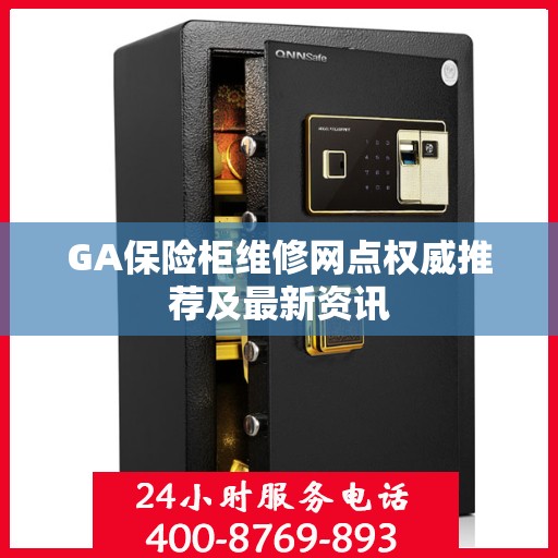GA保险柜维修网点权威推荐及最新资讯