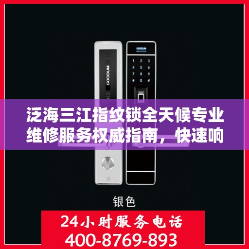 泛海三江指纹锁全天候专业维修服务权威指南，快速响应，专业保障