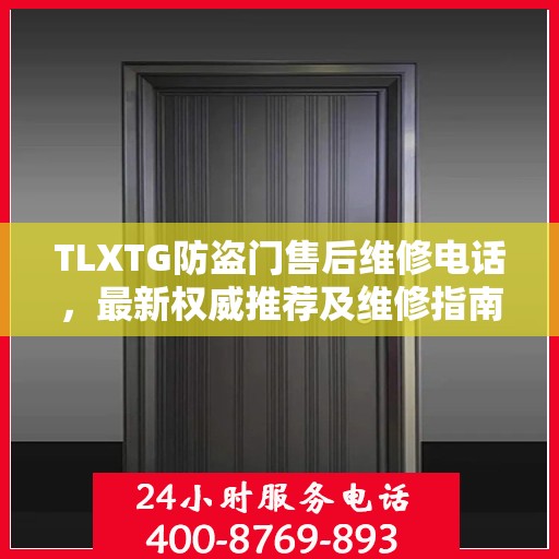 TLXTG防盗门售后维修电话，最新权威推荐及维修指南