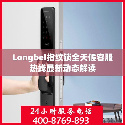 Longbel指纹锁全天候客服热线最新动态解读