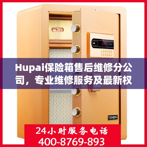 Hupai保险箱售后维修分公司，专业维修服务及最新权威推荐