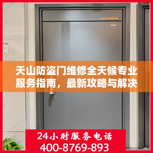 天山防盗门维修全天候专业服务指南，最新攻略与解决方案
