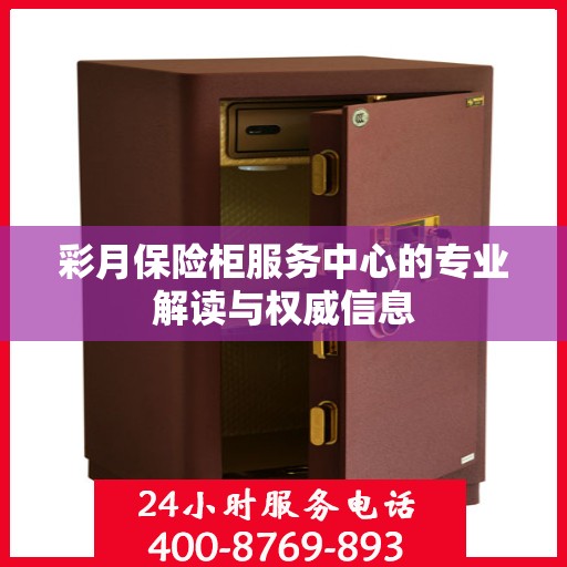彩月保险柜服务中心的专业解读与权威信息