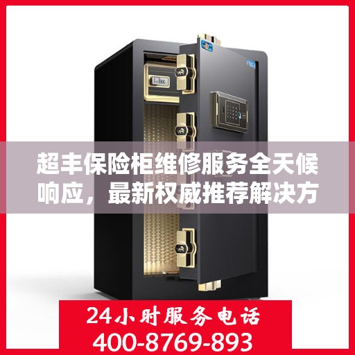 超丰保险柜维修服务全天候响应，最新权威推荐解决方案