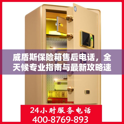 威盾斯保险箱售后电话，全天候专业指南与最新攻略速递