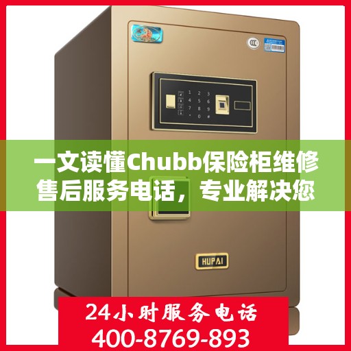 一文读懂Chubb保险柜维修售后服务电话，专业解决您的紧急需求！