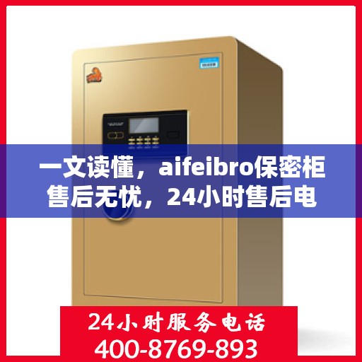 一文读懂，aifeibro保密柜售后无忧，24小时售后电话解析