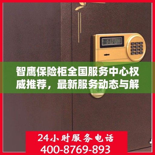 智鹰保险柜全国服务中心权威推荐，最新服务动态与解决方案