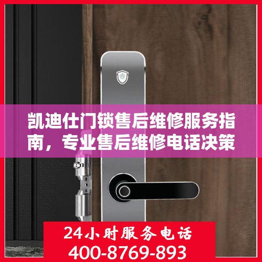 凯迪仕门锁售后维修服务指南，专业售后维修电话决策参考
