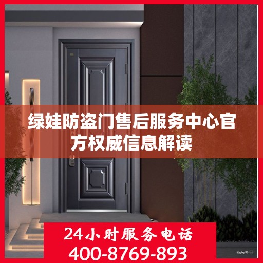 绿娃防盗门售后服务中心官方权威信息解读