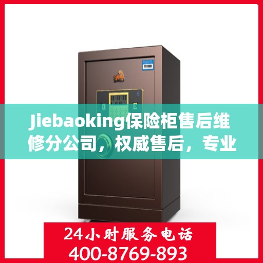 Jiebaoking保险柜售后维修分公司，权威售后，专业保障