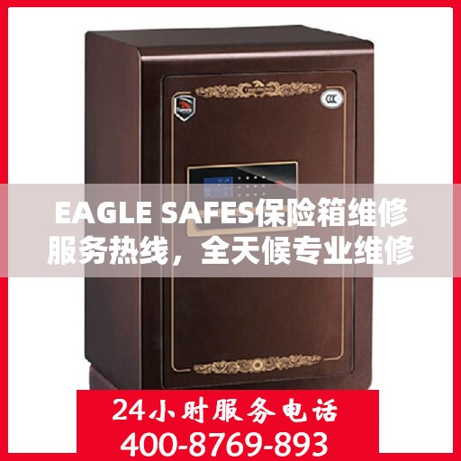 EAGLE SAFES保险箱维修服务热线，全天候专业维修解读