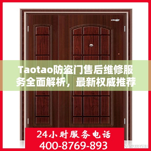Taotao防盗门售后维修服务全面解析，最新权威推荐指南
