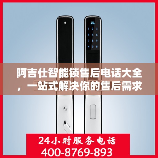 阿吉仕智能锁售后电话大全，一站式解决你的售后需求