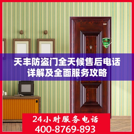 天丰防盗门全天候售后电话详解及全面服务攻略