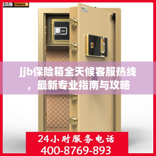 jjb保险箱全天候客服热线，最新专业指南与攻略