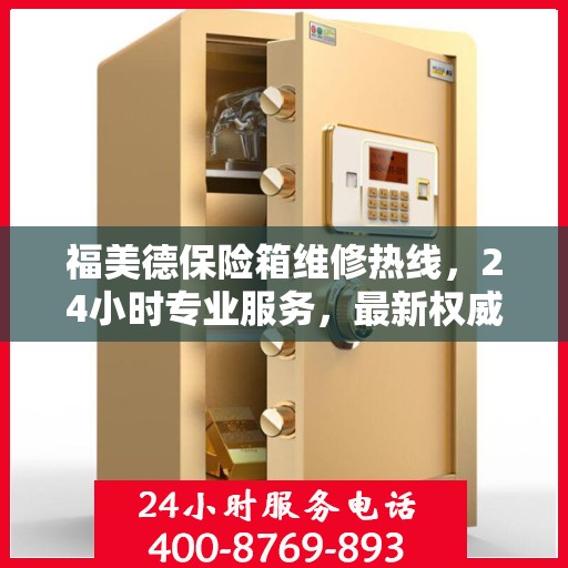 福美德保险箱维修热线，24小时专业服务，最新权威推荐