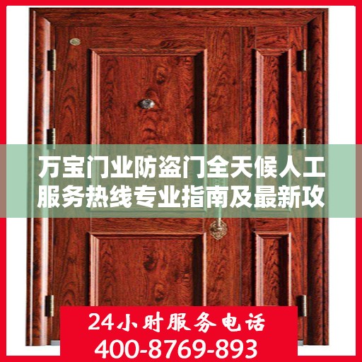 万宝门业防盗门全天候人工服务热线专业指南及最新攻略解析