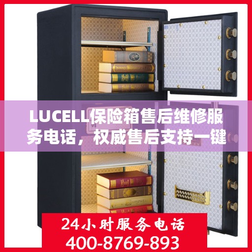 LUCELL保险箱售后维修服务电话，权威售后支持一键触达