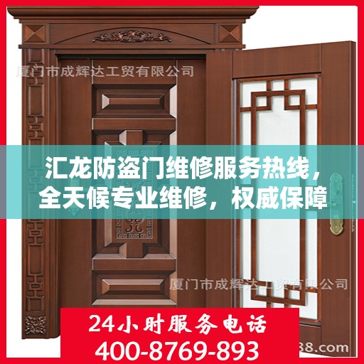 汇龙防盗门维修服务热线，全天候专业维修，权威保障安全之门！