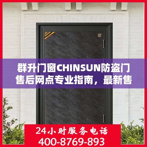 群升门窗CHINSUN防盗门售后网点专业指南，最新售后攻略