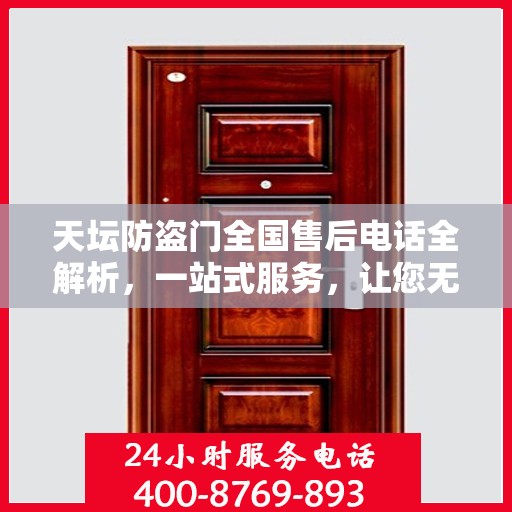 天坛防盗门全国售后电话全解析，一站式服务，让您无忧畅购！