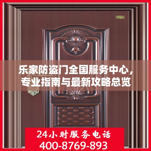 乐家防盗门全国服务中心，专业指南与最新攻略总览