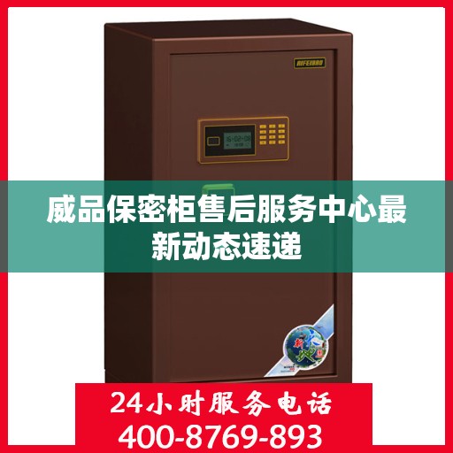 威品保密柜售后服务中心最新动态速递