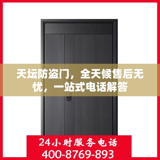 天坛防盗门，全天候售后无忧，一站式电话解答