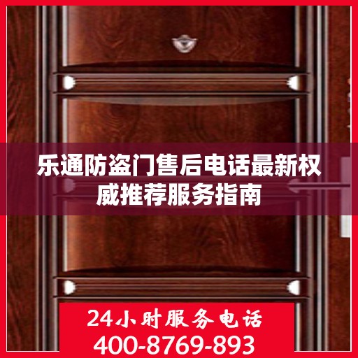 乐通防盗门售后电话最新权威推荐服务指南