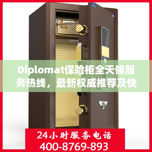 Diplomat保险柜全天候服务热线，最新权威推荐及快速响应