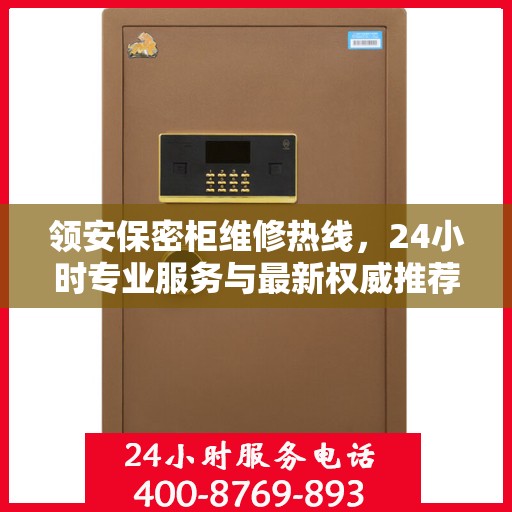 领安保密柜维修热线，24小时专业服务与最新权威推荐