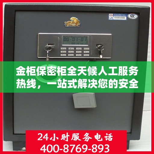 金柜保密柜全天候人工服务热线，一站式解决您的安全与便利需求