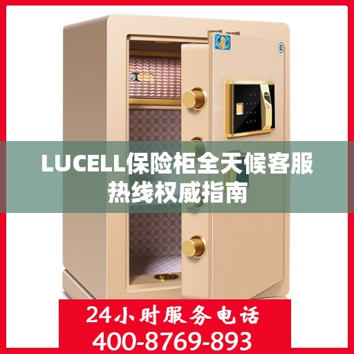 LUCELL保险柜全天候客服热线权威指南