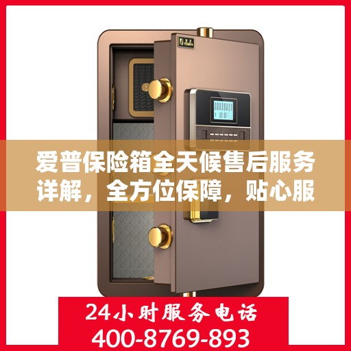 爱普保险箱全天候售后服务详解，全方位保障，贴心服务攻略