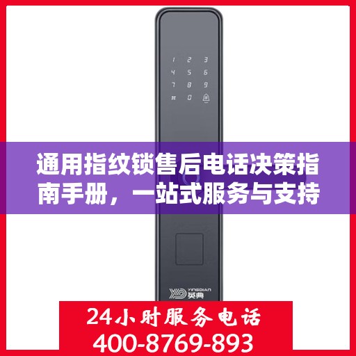 通用指纹锁售后电话决策指南手册，一站式服务与支持资源解析